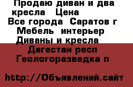 Продаю диван и два кресла › Цена ­ 20 000 - Все города, Саратов г. Мебель, интерьер » Диваны и кресла   . Дагестан респ.,Геологоразведка п.